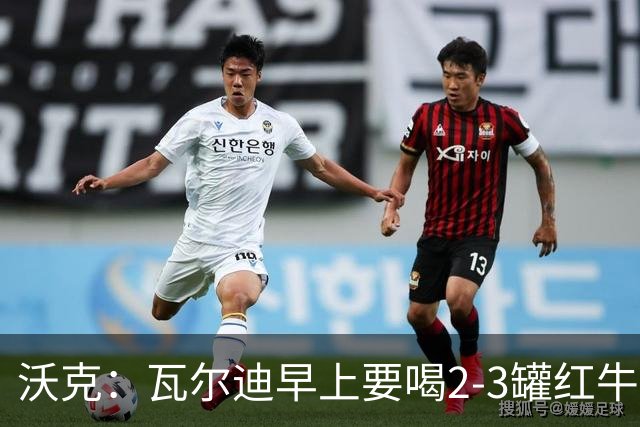 沃克：瓦尔迪早上要喝2-3罐红牛，那几乎就是他的早餐
