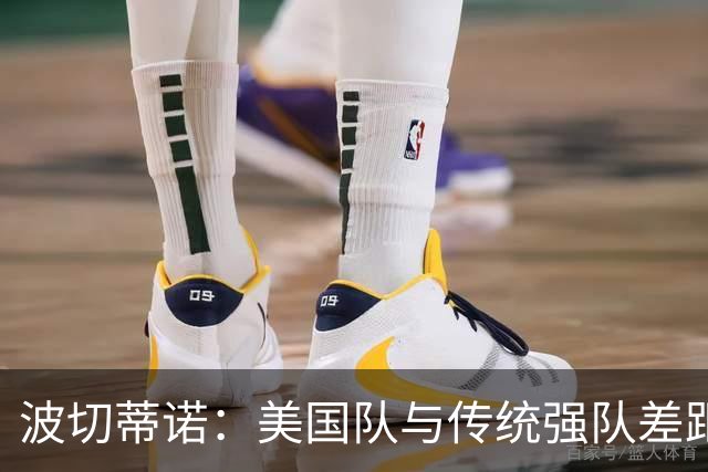 波切蒂诺：美国队与传统强队差距正缩小，这次经历会我们下次更好