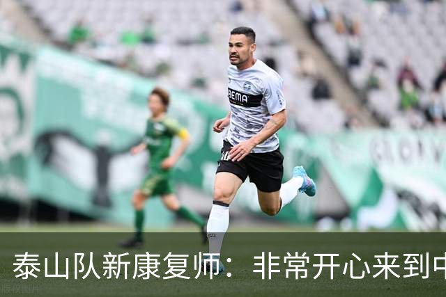 泰山队新康复师：非常开心来到中国，我会全心全意投入这家球队