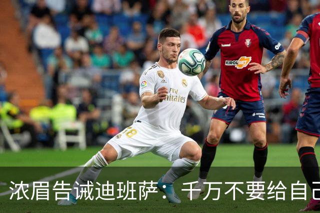 浓眉告诫迪班萨：千万不要给自己太大负担 NBA也没什么不同！