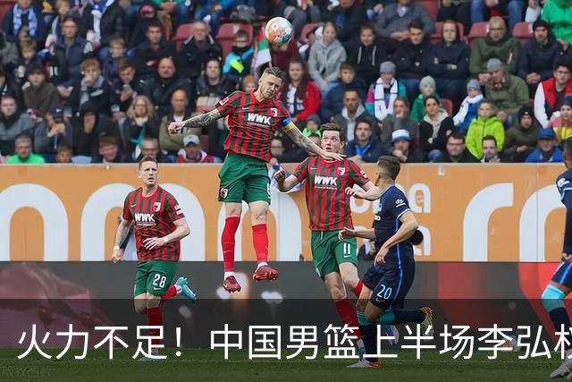火力不足！中国男篮上半场李弘权得分最高 仅为6分
