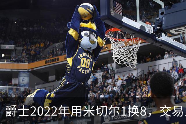 爵士2022年用米切尔1换8，交易里的球员后来发展如何？