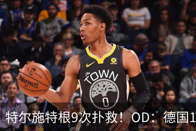 特尔施特根9次扑救！OD：德国1-1荷兰