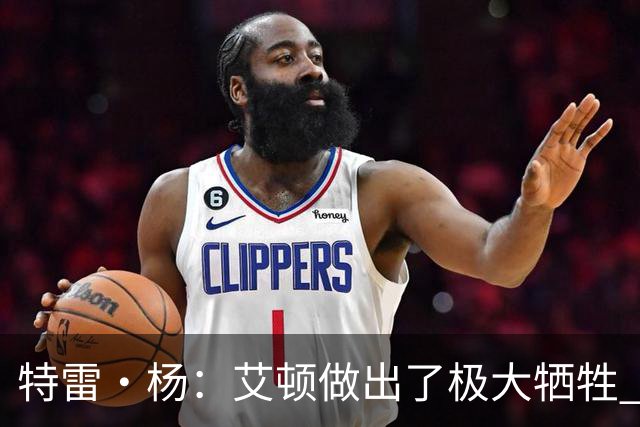 特雷·杨：艾顿做出了极大牺牲 作为状元甘心打替补真的非常无私