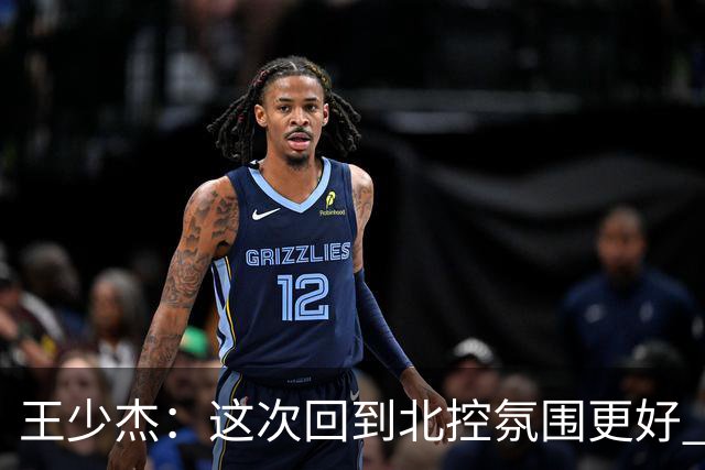 王少杰：这次回到北控氛围更好 哈里斯教练的敬业让人尊敬
