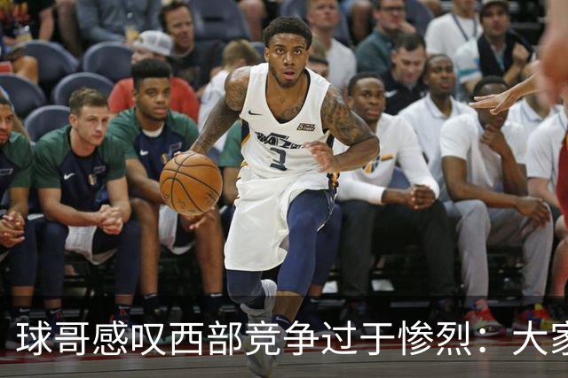 球哥感叹西部竞争过于惨烈：大家要在附加赛里和库里拼个你死我活