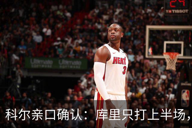 科尔亲口确认：库里只打上半场，节奏比平时更慢