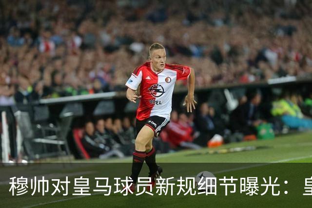 穆帅对皇马球员新规细节曝光：皇马球员需要提前2小时抵达训练基地，一起吃早餐