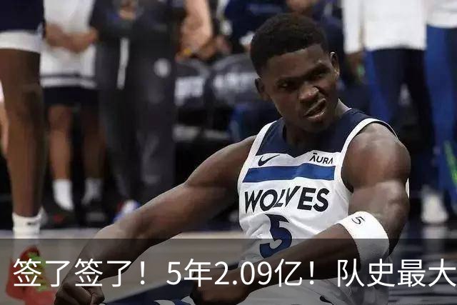 签了签了！5年2.09亿！队史最大合同