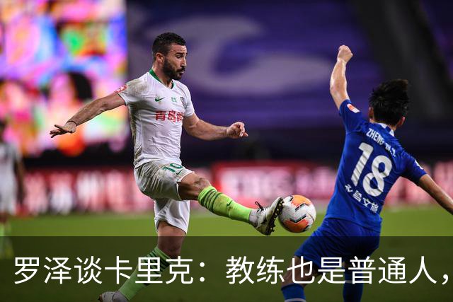 罗泽谈卡里克：教练也是普通人，比赛结果有时取决于运气