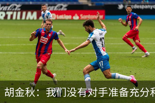 胡金秋：我们没有对手准备充分和强硬 还有一场比赛调整好心态
