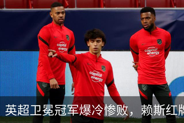 英超卫冕冠军爆冷惨败，赖斯红牌裁决出炉，两员大将缺席国际比赛