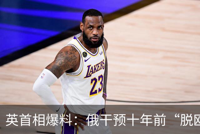 英首相爆料：俄干预十年前“脱欧”公投？多平台此前调查称无证据，俄曾多次否认、斥责