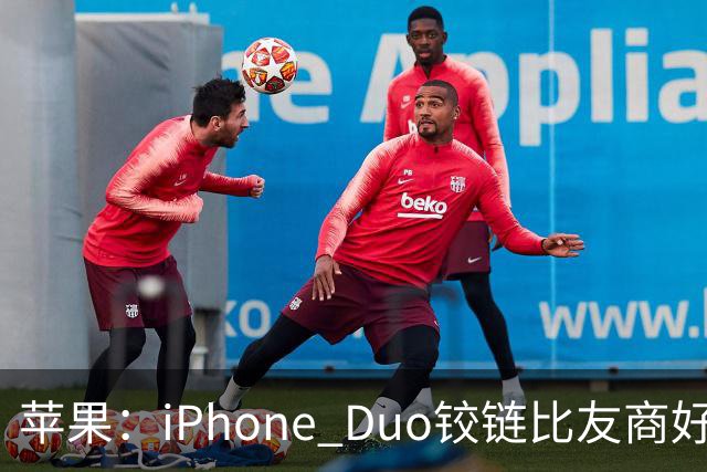苹果：iPhone Duo铰链比友商好多了