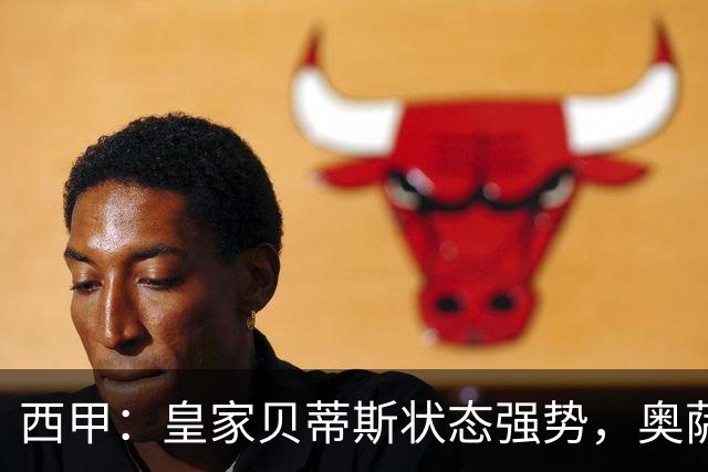 西甲：皇家贝蒂斯状态强势，奥萨苏纳表现一般