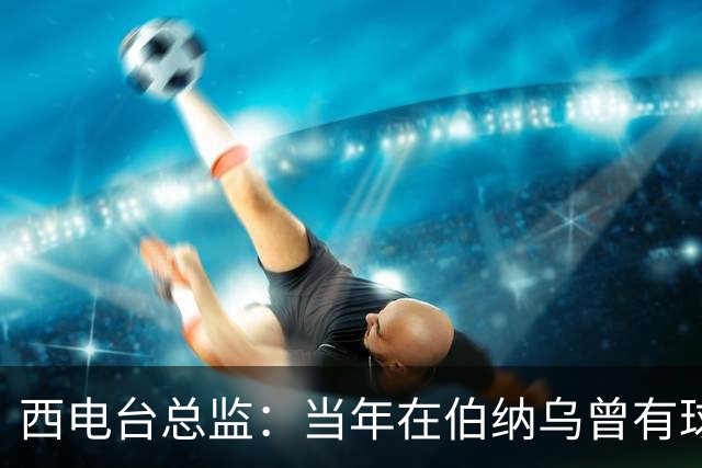 西电台总监：当年在伯纳乌曾有球迷对梅西喊“激素”
