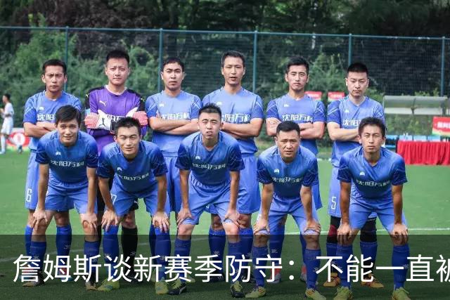 詹姆斯谈新赛季防守：不能一直被击败 要让对方不舒服使他们失误