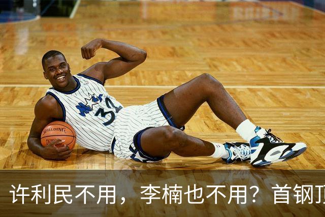 许利民不用，李楠也不用？首钢顶薪首秀只给8分钟，如此安排或另有深意
