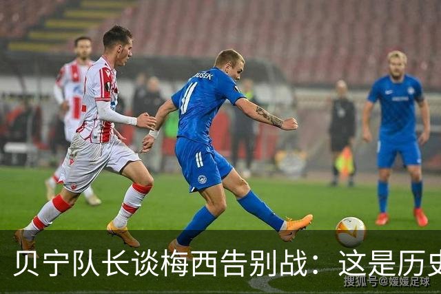 贝宁队长谈梅西告别战：这是历史性的比赛，得小心阿根廷搞心态