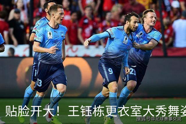 贴脸开大！王钰栋更衣室大秀舞姿，对着韩国外援跳“马竞战舞”