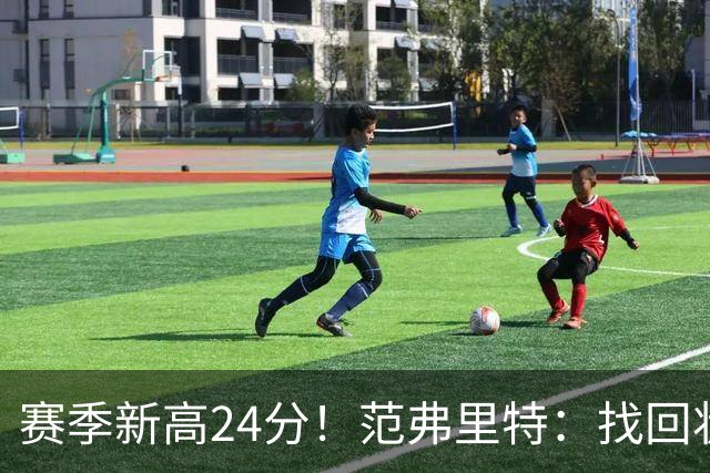 赛季新高24分！范弗里特：找回状态是漫长的过程 这种感觉真棒
