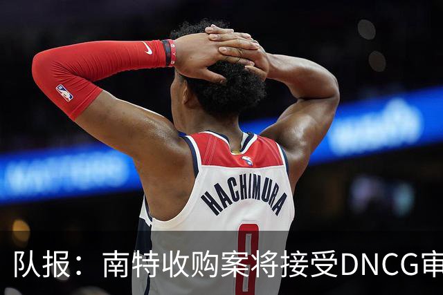队报：南特收购案将接受DNCG审查，新规允许直接否决交易