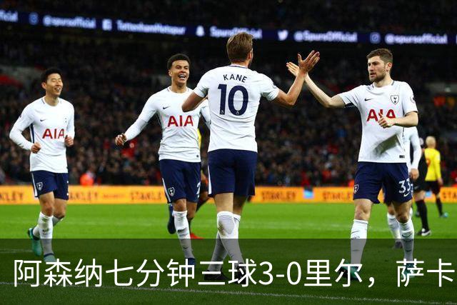 阿森纳七分钟三球3-0里尔，萨卡传射，廷贝尔、埃泽建功