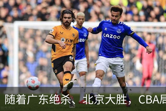 随着广东绝杀、北京大胜，CBA局势改变！宏远重回八强，北京第一