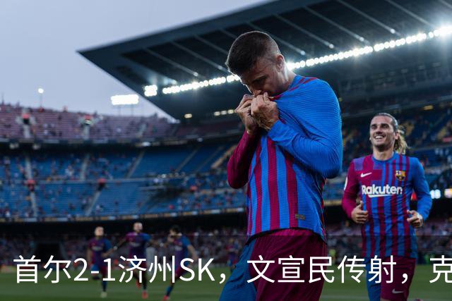 首尔2-1济州SK，文宣民传射，克里马拉破门，李建喜精彩倒钩