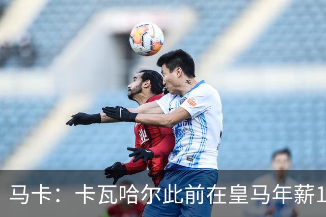 马卡：卡瓦哈尔此前在皇马年薪1000万欧，为加盟赫塔费降薪90%