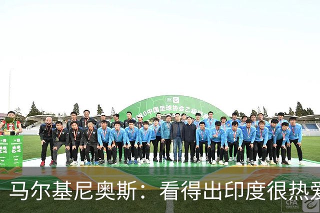 马尔基尼奥斯：看得出印度很热爱巴西队 我们会为比赛做好准备