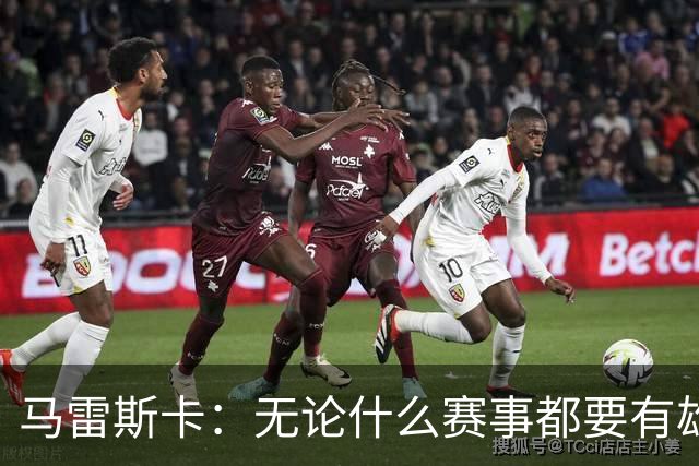 马雷斯卡：无论什么赛事都要有雄心争胜；轮换球员证明了自己