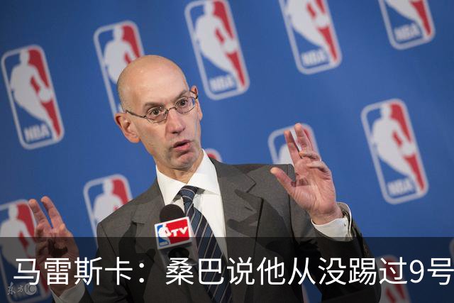 马雷斯卡：桑巴说他从没踢过9号位，但我认为他能够胜任