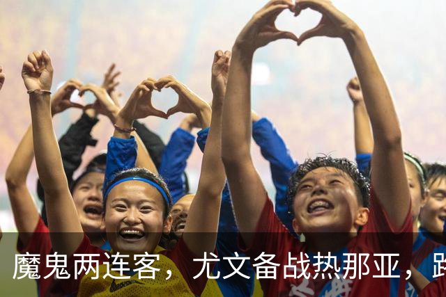 魔鬼两连客，尤文备战热那亚，路易斯麦肯尼自我鞭策，穆阿尼梦游