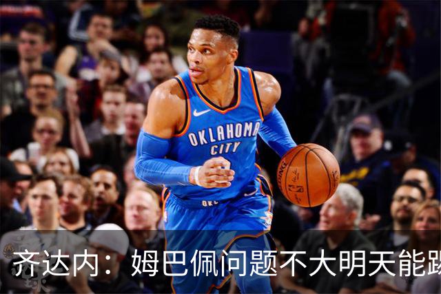 齐达内：姆巴佩问题不大明天能踢；12年他试训皇马时就看到他潜力