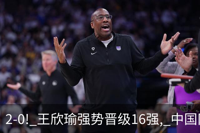 2-0! 王欣瑜强势晋级16强, 中国网球1日2大喜讯! 郑钦文最新动态更新