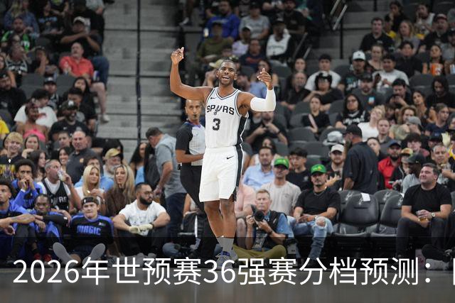 2026年世预赛36强赛分档预测：国足有可能降至第3档，12月抽签！