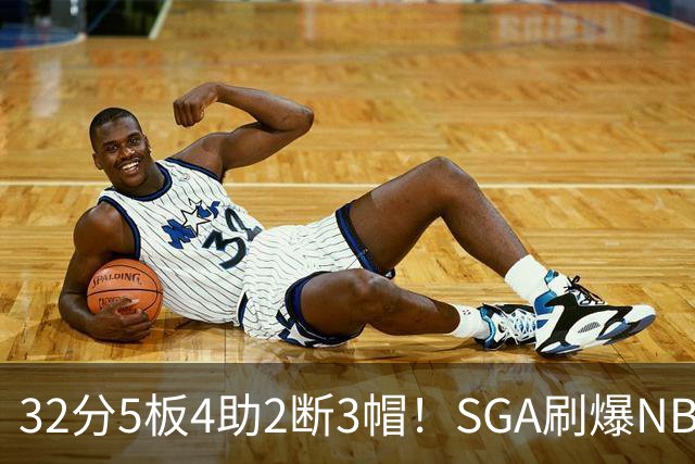 32分5板4助2断3帽！SGA刷爆NBA纪录，文班亚马要看清差距