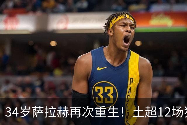 34岁萨拉赫再次重生！土超12场独造15球，离开利物浦反而迎来第二春