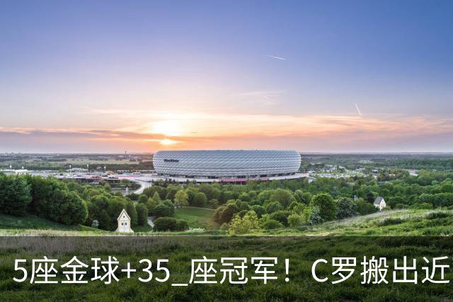 5座金球+35 座冠军！C罗搬出近百项荣誉申请减刑，辉煌履历能否换来从轻处理