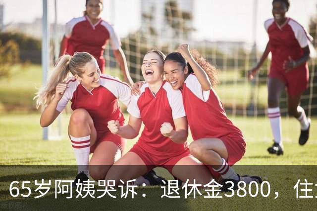 65岁阿姨哭诉：退休金3800，住女儿家养老才3天，3个真相让我傻眼