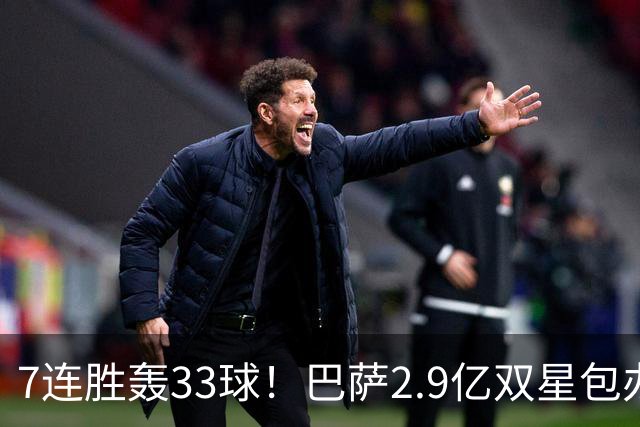 7连胜轰33球！巴萨2.9亿双星包办19球