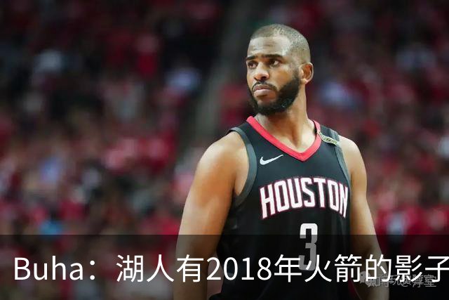 Buha：湖人有2018年火箭的影子 但内外线进攻会更平衡