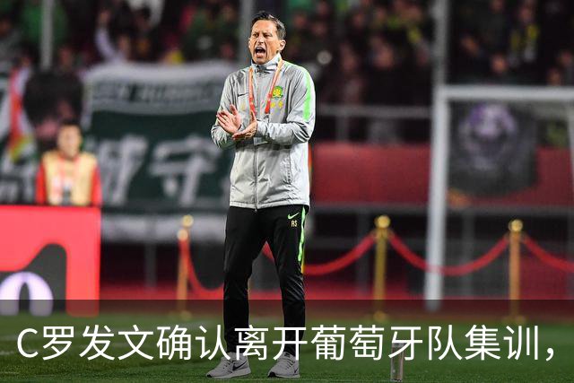 C罗发文确认离开葡萄牙队集训，葡足协主席与主帅赶往机场挽留未果