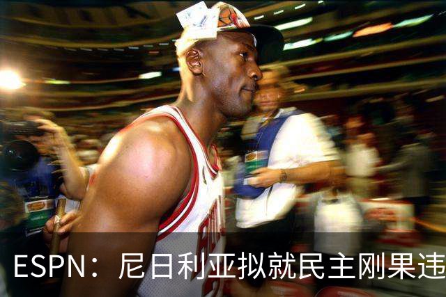 ESPN：尼日利亚拟就民主刚果违规用人索赔