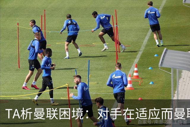 TA析曼联困境：对手在适应而曼联未做出回应，中场脆弱+锋线哑火