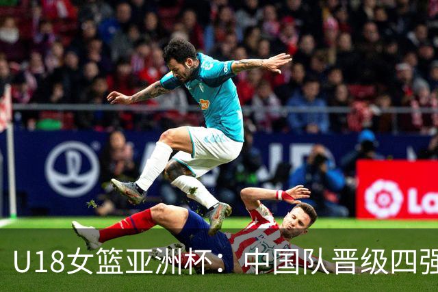 U18女篮亚洲杯：中国队晋级四强 将再战澳大利亚队